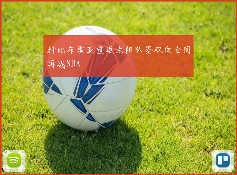 科比布雷亚重返太阳队签双向合同再战NBA