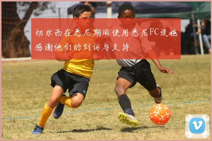 切尔西在悉尼期间使用悉尼FC设施感谢他们的到访与支持