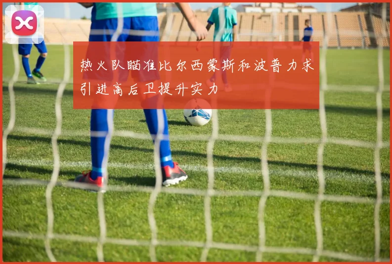 热火队瞄准比尔西蒙斯和波普力求引进高后卫提升实力