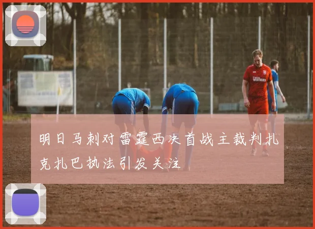 明日马刺对雷霆西决首战主裁判扎克扎巴执法引发关注