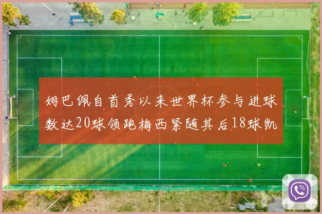 姆巴佩自首秀以来世界杯参与进球数达20球领跑梅西紧随其后18球凯恩则有13球