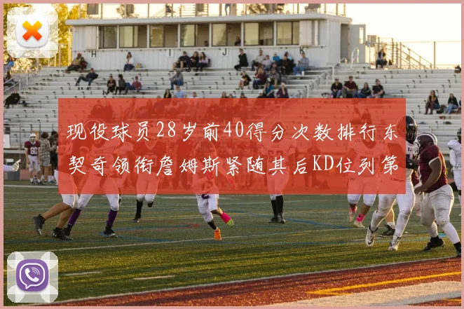 现役球员28岁前40得分次数排行东契奇领衔詹姆斯紧随其后KD位列第三