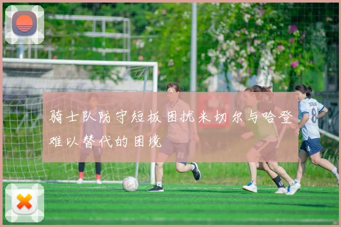 骑士队防守短板困扰米切尔与哈登难以替代的困境
