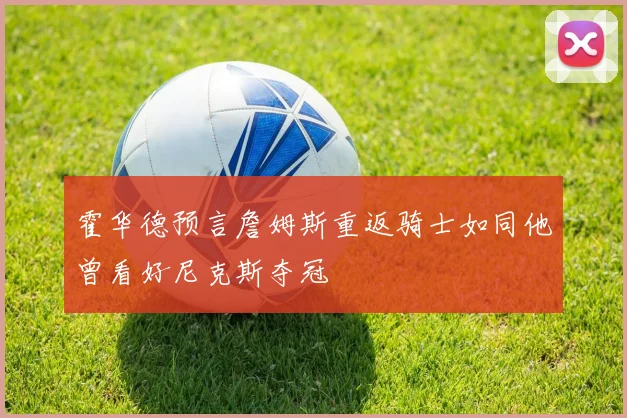 霍华德预言詹姆斯重返骑士如同他曾看好尼克斯夺冠
