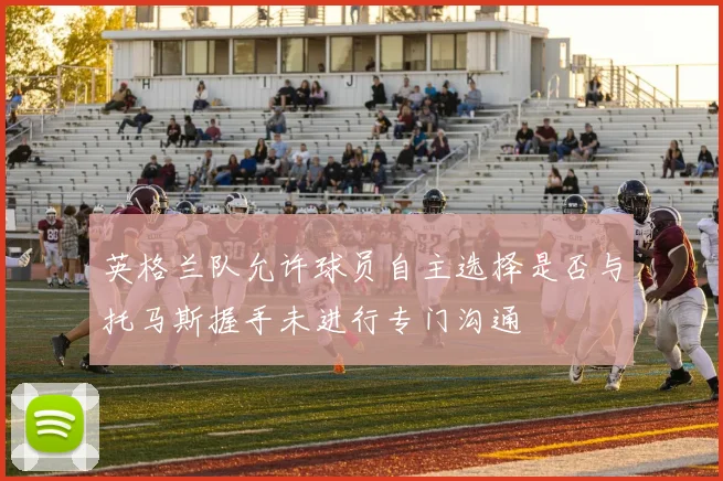 英格兰队允许球员自主选择是否与托马斯握手未进行专门沟通