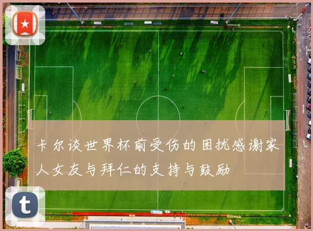 卡尔谈世界杯前受伤的困扰感谢家人女友与拜仁的支持与鼓励