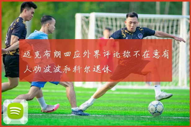 迈克布朗回应外界评论称不在意有人劝波波和科尔退休