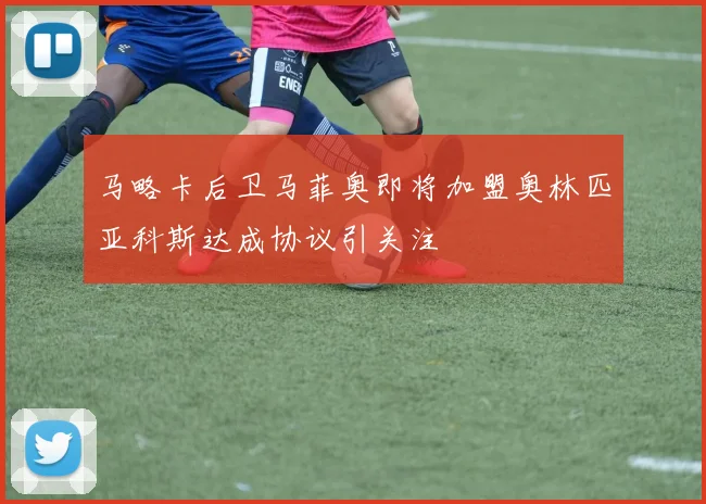马略卡后卫马菲奥即将加盟奥林匹亚科斯达成协议引关注