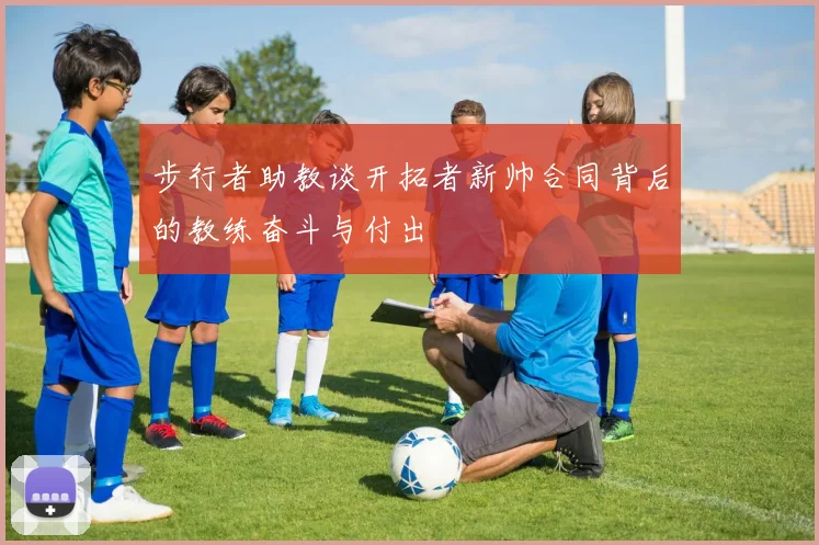 步行者助教谈开拓者新帅合同背后的教练奋斗与付出